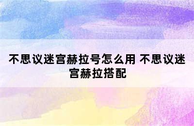 不思议迷宫赫拉号怎么用 不思议迷宫赫拉搭配